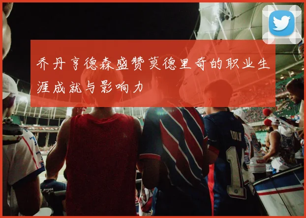 乔丹亨德森盛赞莫德里奇的职业生涯成就与影响力