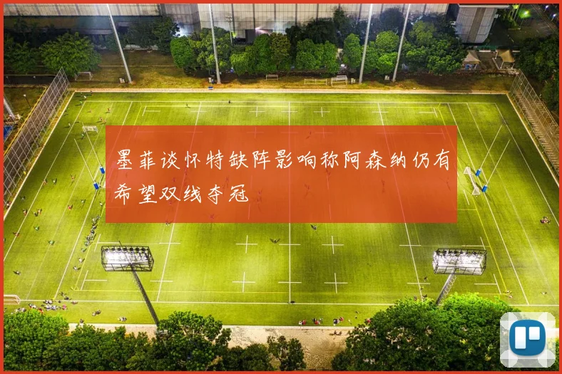 墨菲谈怀特缺阵影响称阿森纳仍有希望双线夺冠