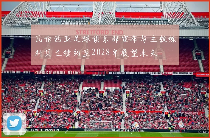 瓦伦西亚足球俱乐部宣布与主教练科贝兰续约至2028年展望未来
