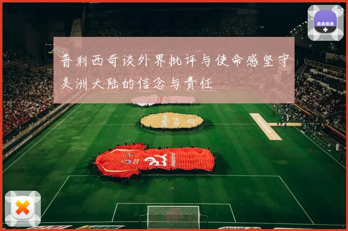 普利西奇谈外界批评与使命感坚守美洲大陆的信念与责任