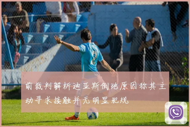前裁判解析迪亚斯倒地原因称其主动寻求接触并无明显犯规