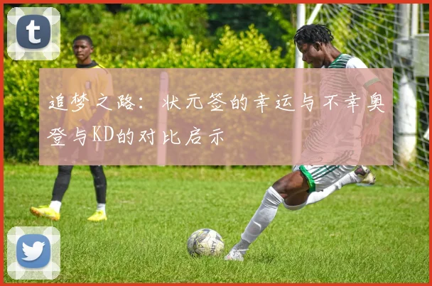 追梦之路：状元签的幸运与不幸奥登与KD的对比启示