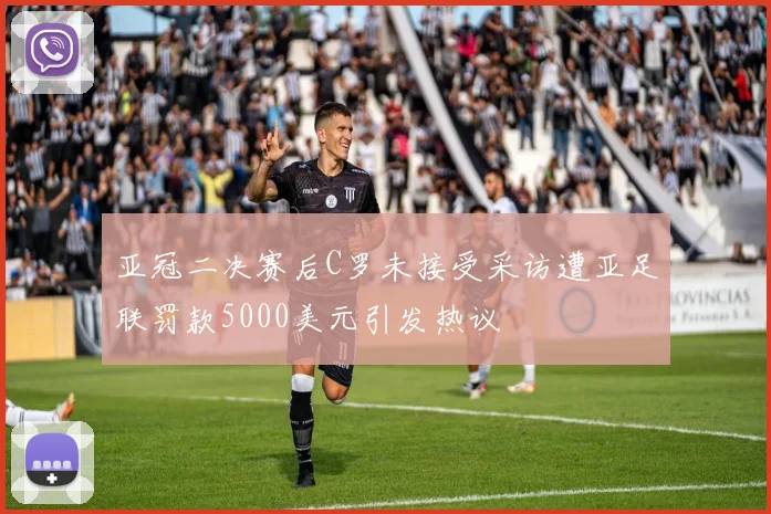 亚冠二决赛后C罗未接受采访遭亚足联罚款5000美元引发热议