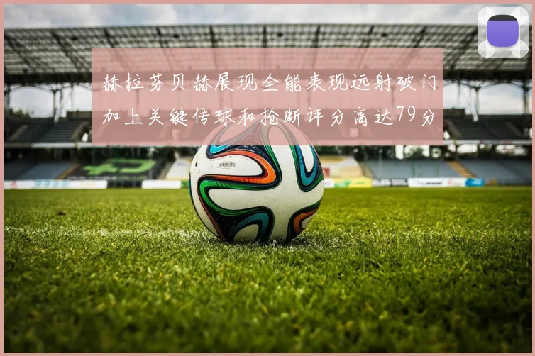 赫拉芬贝赫展现全能表现远射破门加上关键传球和抢断评分高达79分