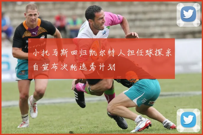 小托马斯回归凯尔特人担任球探亲自宣布次轮选秀计划