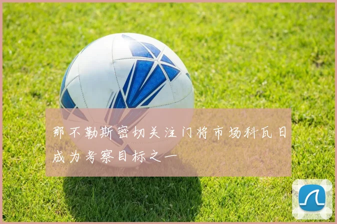 那不勒斯密切关注门将市场科瓦日成为考察目标之一