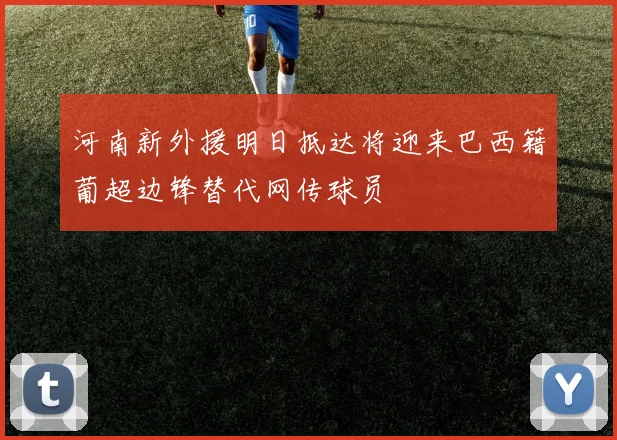 河南新外援明日抵达将迎来巴西籍葡超边锋替代网传球员