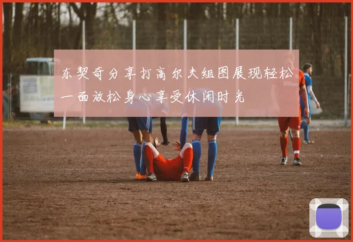 东契奇分享打高尔夫组图展现轻松一面放松身心享受休闲时光