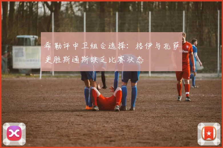希勒评中卫组合选择：格伊与孔萨更胜斯通斯缺乏比赛状态